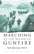 Marching to the Sound of Gunfire: North West Europe 1944-5 - Delaforce, Patrick