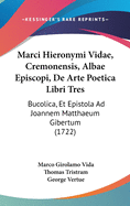 Marci Hieronymi Vidae, Cremonensis, Albae Episcopi, De Arte Poetica Libri Tres: Bucolica, Et Epistola Ad Joannem Matthaeum Gibertum (1722)