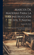 Marcos De Maderas Para La Construccin Civil Y Naval: Con El Precio Que Tienen Estas Y Otros Productos Forestales En Las Provincias De Espaa...