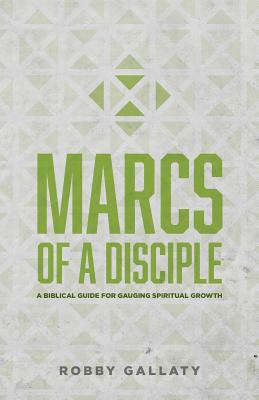 MARCS of a Disciple: A Biblical Guide for Gauging Spiritual Growth - Gallaty, Robby