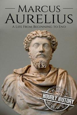 Marcus Aurelius: A Life From Beginning to End - History, Hourly