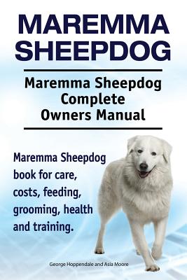 Maremma Sheepdog. Maremma Sheepdog Complete Owners Manual. Maremma Sheepdog book for care, costs, feeding, grooming, health and training. - Moore, Asia, and Hoppendale, George