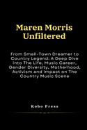 Maren Morris Unfiltered: From Small-Town Dreamer to Country Legend: A Deep Dive into The Life, Music Career, Gender Diversity, Motherhood, Activism and Impact on The Country Music Scene