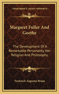 Margaret Fuller and Goethe: The Development of a Remarkable Personality, Her Religion and Philosophy, and Her Relation to Emerson, J. F. Clarke, and Transcendentalism