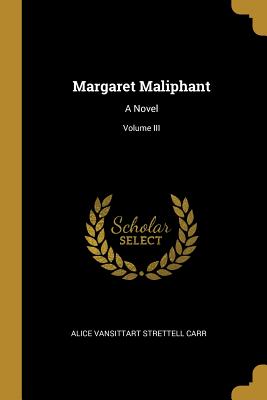 Margaret Maliphant: A Novel; Volume III - Carr, Alice Vansittart Strettell