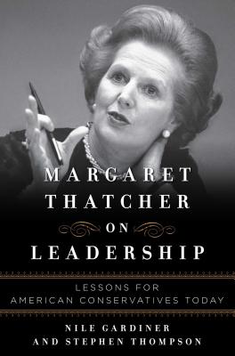 Margaret Thatcher on Leadership: Lessons for American Conservatives Today - Gardiner, Nile, and Thompson, Stephen
