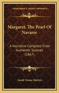 Margaret, the Pearl of Navarre: A Narrative Compiled from Authentic Sources (1867)