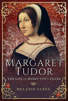 Margaret Tudor: The Life of Henry VIII's Sister - Clegg, Melanie