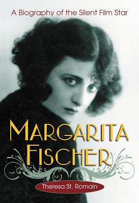Margarita Fischer: A Biography of the Silent Film Star - St. Romain, Theresa