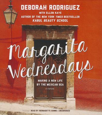 Margarita Wednesdays: Making a New Life by the Mexican Sea - Rodriguez, Deborah, and Kaye, Ellen (Contributions by), and Dunne, Bernadette (Read by)