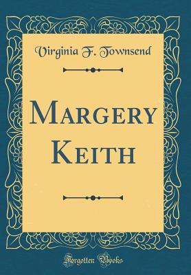 Margery Keith (Classic Reprint) - Townsend, Virginia F