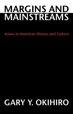 Margins and Mainstreams: Asians in American History and Culture - Okihiro, Gary Y