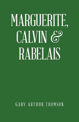 Marguerite, Calvin & Rabelais: A Humanist Tale of Three Democrats 1529-1534 - Thomson, Gary Arthur