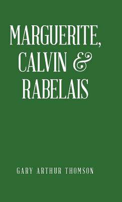 Marguerite, Calvin & Rabelais: A Humanist Tale of Three Democrats 1529-1534 - Thomson, Gary Arthur