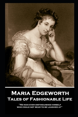 Maria Edgeworth - Tales of Fashionable Life: 'No man ever distinguished himself who could not bear to be laughed at'' - Edgeworth, Maria