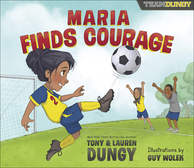 Maria Finds Courage: A Team Dungy Story about Soccer - Dungy, Tony, and Dungy, Lauren, and Wolek, Guy