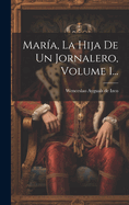 Maria, La Hija de Un Jornalero, Volume 1...