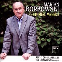 Marian Borkowski: Choral Works - Polski Chr Kameralny (choir, chorus); Jan Lukaszewski (conductor)