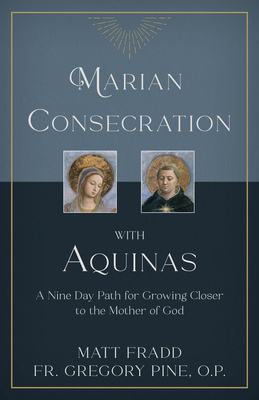 Marian Consecration with Aquinas: A Nine Day Path for Growing Closer to the Mother of God - Fradd, Matt, and Pine O P, Gregory, Fr.