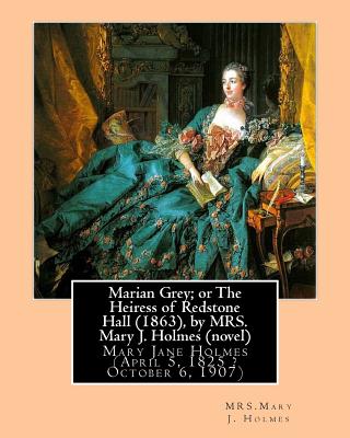 Marian Grey; or The Heiress of Redstone Hall (1863), by MRS. Mary J. Holmes (novel): Mary Jane Holmes (April 5, 1825 ? October 6, 1907) - Holmes, Mrs Mary J