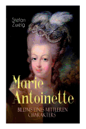 Marie Antoinette. Bildnis eines mittleren Charakters: Die ebenso dramatische wie tragische Biographie von Marie Antoinette
