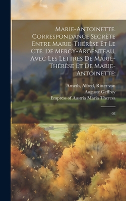 Marie-Antoinette. Correspondance secr?te entre Marie-Th?r?se et le Cte. de Mercy-Argenteau, avec les lettres de Marie-Th?r?se et de Marie-Antoinette;: 03 - Arneth, Alfred, and Maria Theresa, Empress of Austria 1717- (Creator), and Mercy-Argenteau, Florimond-Claude