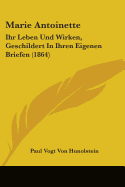 Marie Antoinette: Ihr Leben Und Wirken, Geschildert In Ihren Eigenen Briefen (1864)