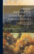 Marie-antoinette, Louis Xvi, Et La Famille Royale: Journal Anecdotique Tir Des Mmoires Secrets Pour Servir  L'histoire De La Rpublique Des Lettres...