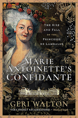 Marie Antoinette's Confidante: The Rise and Fall of the Princesse de Lamballe - Walton, Geri
