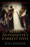 Marie Antoinette's Darkest Days: Prisoner No. 280 in the Conciergerie
