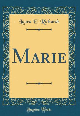 Marie (Classic Reprint) - Richards, Laura E, Ms.