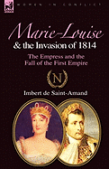 Marie-Louise and the Invasion of 1814: the Empress and the Fall of the First Empire