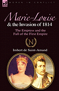 Marie-Louise and the Invasion of 1814: The Empress and the Fall of the First Empire