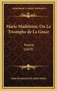 Marie Madeleine, Ou Le Triomphe de La Grace: Poeme (1669)