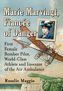 Marie Marvingt, Fianc?e of Danger: First Female Bomber Pilot, World-Class Athlete and Inventor of the Air Ambulance