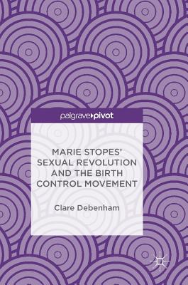 Marie Stopes' Sexual Revolution and the Birth Control Movement - Debenham, Clare