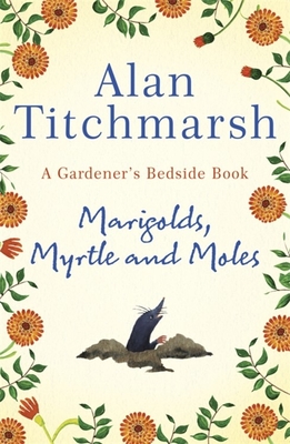 Marigolds, Myrtle and Moles: A Gardener's Bedside Book - the perfect book for gardening self-isolators - Titchmarsh, Alan