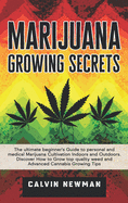 Marijuana Growing Secrets: The Ultimate Beginner's Guide to Personal and Medical Marijuana Cultivation Indoors and Outdoors. Discover How to Grow Top Quality Weed and Advanced Cannabis Growing Tips