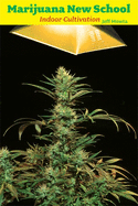 Marijuana New School: Indoor Cultivation: A Reference Manual with Step-By-Step Instructions