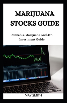 Marijuana Stock Guide: Cannabis, Marijuana And 420 Investment Guide - Smith, May