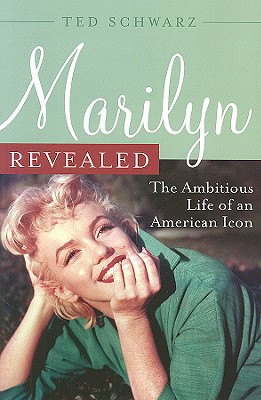 Marilyn Revealed: The Ambitious Life of an American Icon - Schwarz, Ted