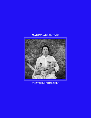 Marina Abramovic: That Self / Our Self - Abramovic, Marina, and Fritz, Nicole (Editor), and Bhme, Hartmut (Text by)