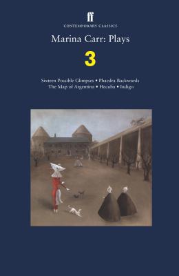 Marina Carr: Plays 3: Sixteen Possible Glimpses; Phaedra  Backwards; The Map of Argentina; Hecuba; Indigo - Carr, Marina