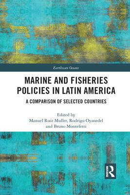 Marine and Fisheries Policies in Latin America: A Comparison of Selected Countries - Ruiz Muller, Manuel (Editor), and Oyanedel, Rodrigo (Editor), and Monteferri, Bruno (Editor)