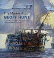 Marine Art of Geoff Hunt: Master Painter of the Naval World of Nelson and Patrick O'Brian