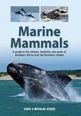 Marine Mammals: A Guide to the Whales, Dolphins and Seals of Southern Africa and the Southern Ocean - Chris, Chris Stuart, and Mathilde, Mathilde Stuart