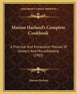 Marion Harlands Complete Cookbook: A Practical and Exhaustive Manual of Cookery and Housekeeping (1903)