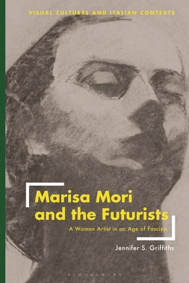 Marisa Mori and the Futurists: A Woman Artist in an Age of Fascism - Griffiths, Jennifer S, and Hecker, Sharon (Editor)