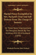 Marital Power Exemplified In Mrs. Packard's Trial And Self-Defense From The Charge Of Insanity: Or Three Years' Imprisonment For Religious Belief, By The Arbitrary Will Of A Husband (1870)