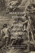 Maritime Power and the Power of Money in Louis XIV's France: Private Finance, the Contractor State, and the French Navy